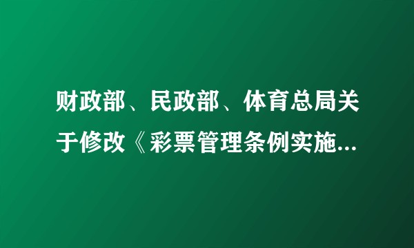 财政部、民政部、体育总局关于修改《彩票管理条例实施细则》的决定