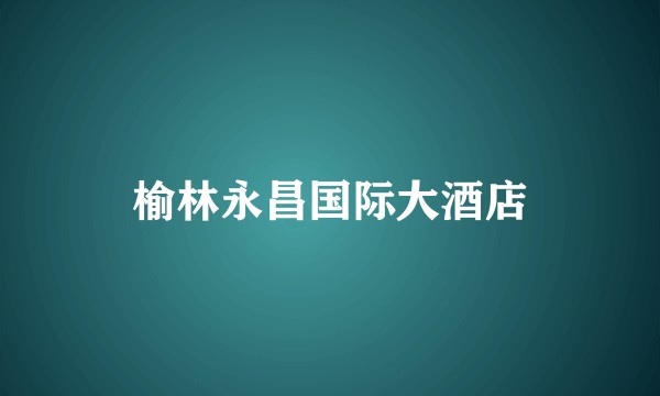 榆林永昌国际大酒店