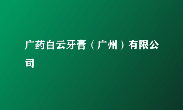 广药白云牙膏（广州）有限公司