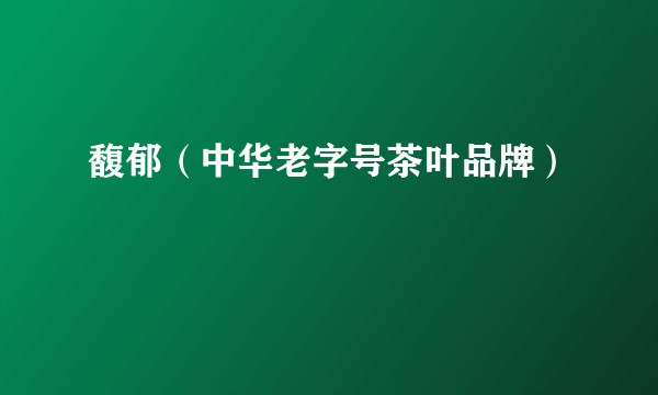 馥郁（中华老字号茶叶品牌）