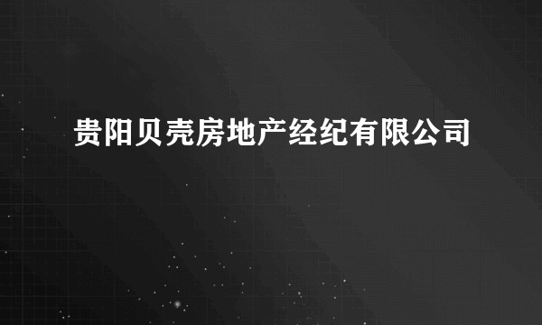 贵阳贝壳房地产经纪有限公司