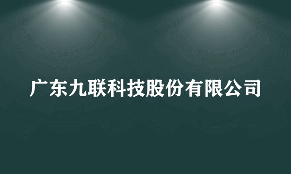广东九联科技股份有限公司