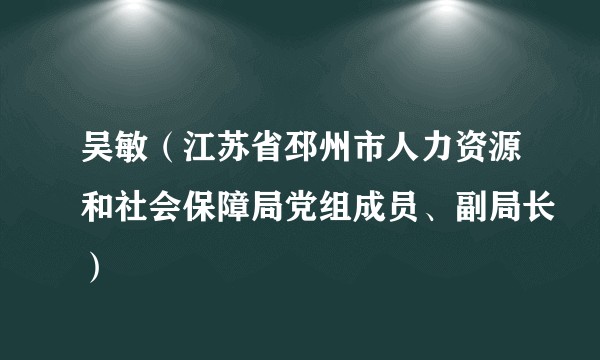 吴敏（江苏省邳州市人力资源和社会保障局党组成员、副局长）