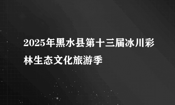 2025年黑水县第十三届冰川彩林生态文化旅游季