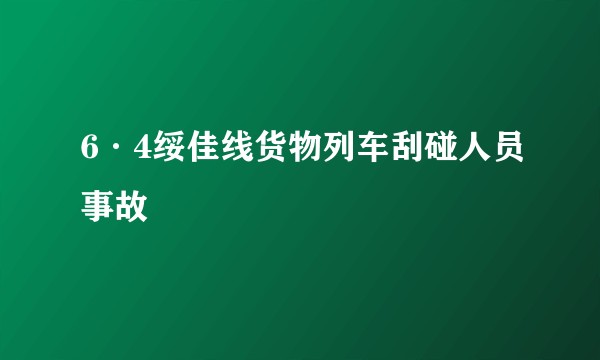 6·4绥佳线货物列车刮碰人员事故