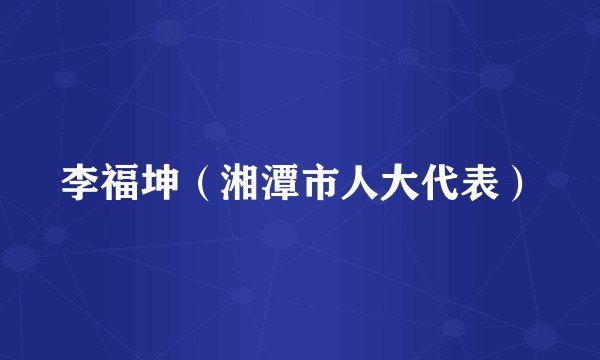 李福坤（湘潭市人大代表）