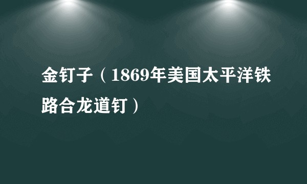 金钉子（1869年美国太平洋铁路合龙道钉）