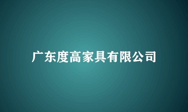 广东度高家具有限公司