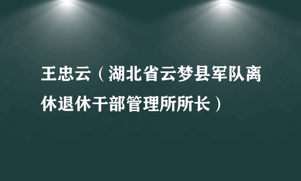王忠云（湖北省云梦县军队离休退休干部管理所所长）