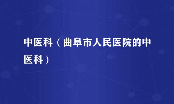 中医科（曲阜市人民医院的中医科）