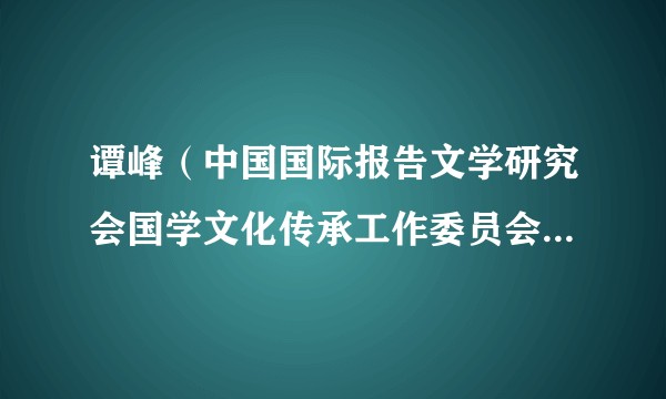 谭峰（中国国际报告文学研究会国学文化传承工作委员会副会长）