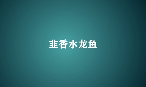 韭香水龙鱼