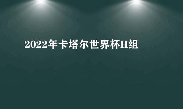 2022年卡塔尔世界杯H组