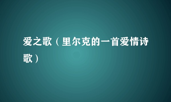 爱之歌（里尔克的一首爱情诗歌）