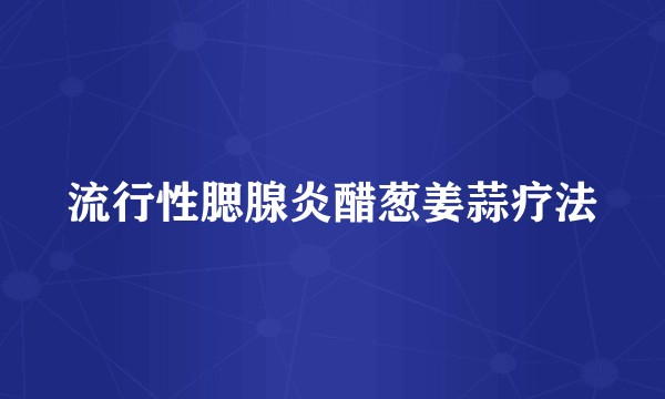 流行性腮腺炎醋葱姜蒜疗法