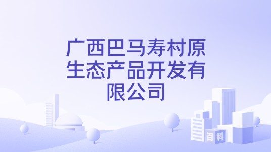 广西巴马寿村原生态产品开发有限公司