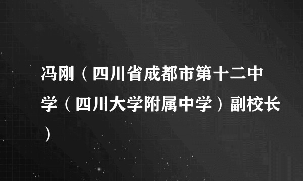 冯刚（四川省成都市第十二中学（四川大学附属中学）副校长）