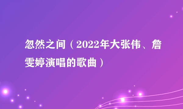忽然之间（2022年大张伟、詹雯婷演唱的歌曲）