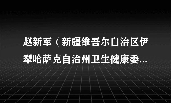 赵新军（新疆维吾尔自治区伊犁哈萨克自治州卫生健康委员会党组成员）