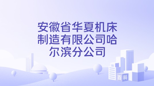 安徽省华夏机床制造有限公司哈尔滨分公司