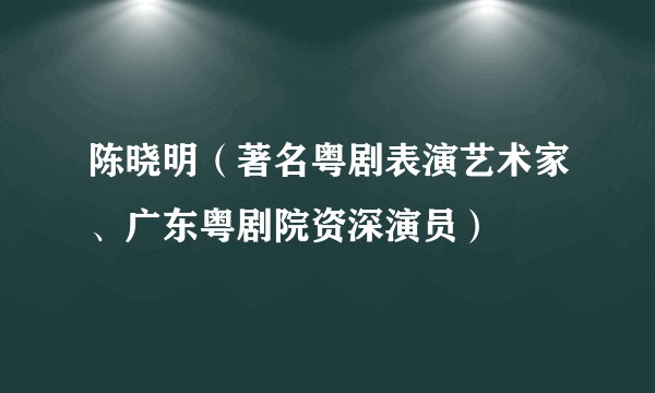 陈晓明（著名粤剧表演艺术家、广东粤剧院资深演员）