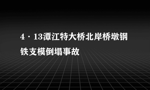 4·13潭江特大桥北岸桥墩钢铁支模倒塌事故