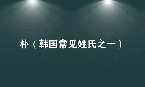 朴（韩国常见姓氏之一）