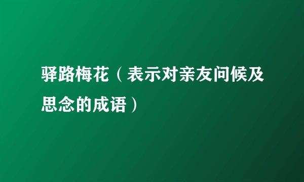驿路梅花（表示对亲友问候及思念的成语）