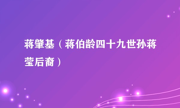 蒋肇基（蒋伯龄四十九世孙蒋莹后裔）