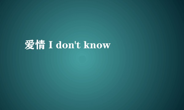 爱情 I don't know
