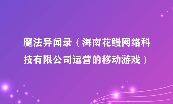 魔法异闻录（海南花鳗网络科技有限公司运营的移动游戏）