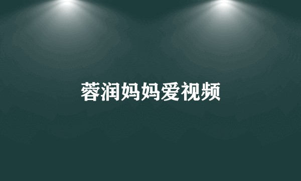 蓉润妈妈爱视频
