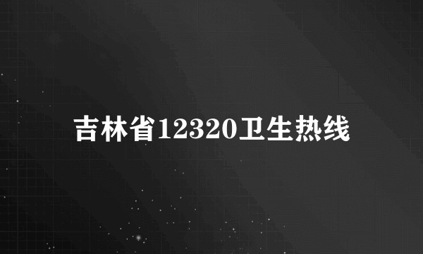 吉林省12320卫生热线