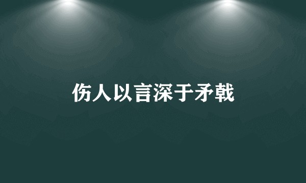 伤人以言深于矛戟