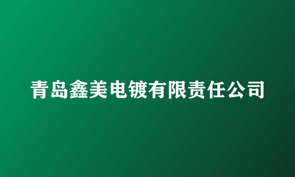 青岛鑫美电镀有限责任公司