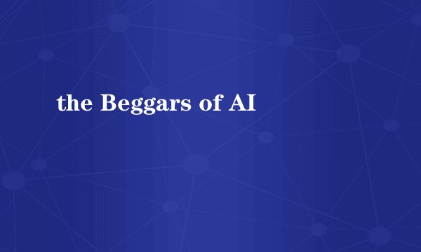 the Beggars of AI
