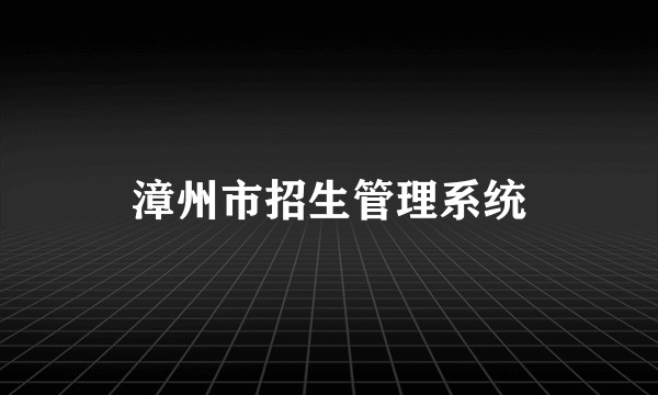 漳州市招生管理系统