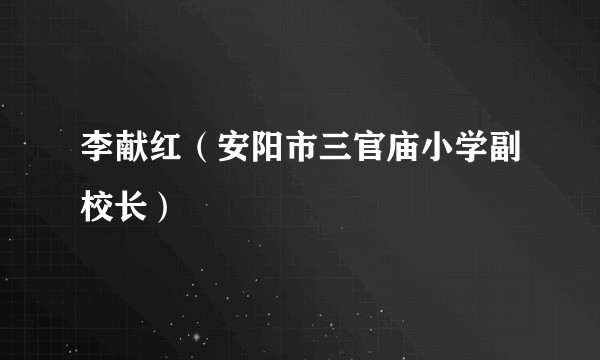 李献红（安阳市三官庙小学副校长）