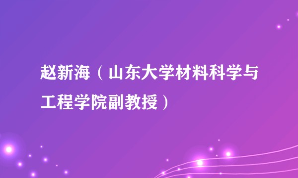 赵新海（山东大学材料科学与工程学院副教授）