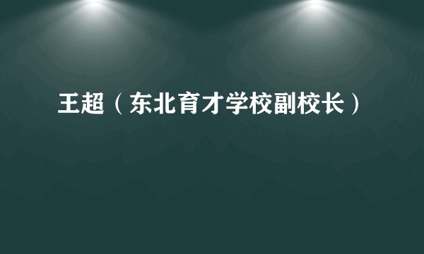 王超（东北育才学校副校长）