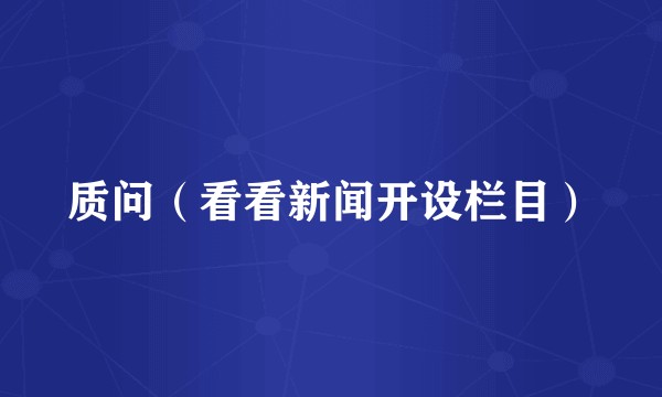 质问（看看新闻开设栏目）
