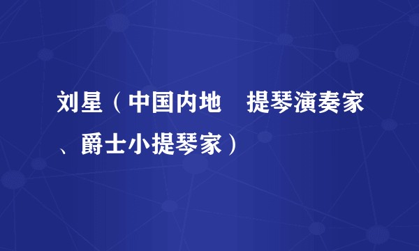 刘星（中国内地⼩提琴演奏家、爵士小提琴家）