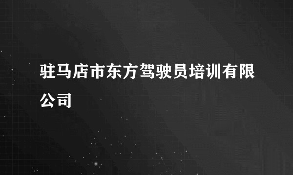 驻马店市东方驾驶员培训有限公司