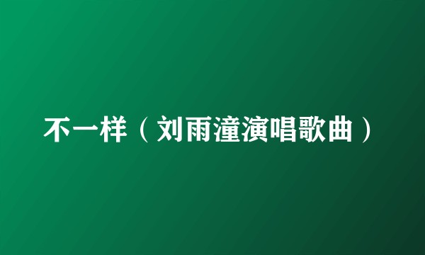 不一样（刘雨潼演唱歌曲）