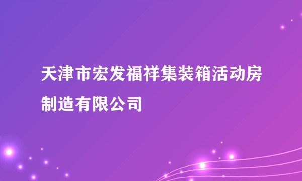 天津市宏发福祥集装箱活动房制造有限公司