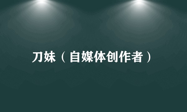 刀妹（自媒体创作者）