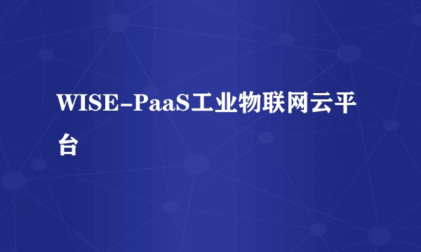 WISE-PaaS工业物联网云平台