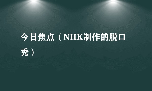 今日焦点（NHK制作的脱口秀）
