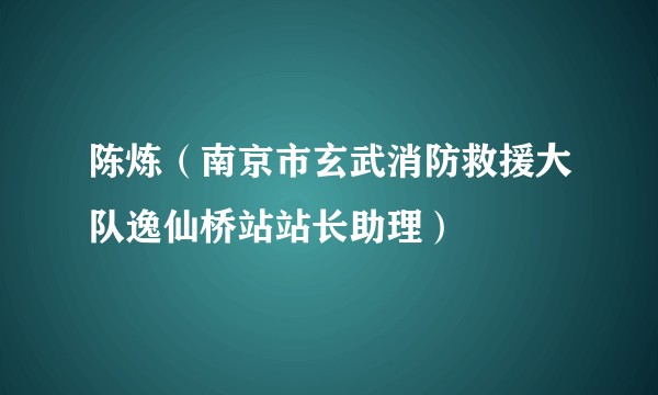 陈炼（南京市玄武消防救援大队逸仙桥站站长助理）