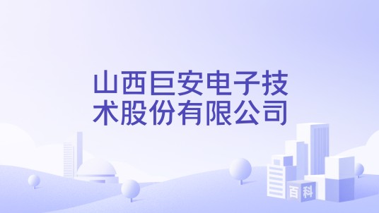 山西巨安电子技术股份有限公司